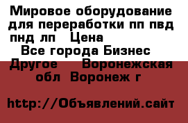 Мировое оборудование для переработки пп пвд пнд лп › Цена ­ 1 500 000 - Все города Бизнес » Другое   . Воронежская обл.,Воронеж г.